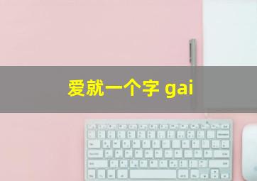 爱就一个字 gai